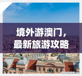 境外游澳门，最新旅游攻略指南