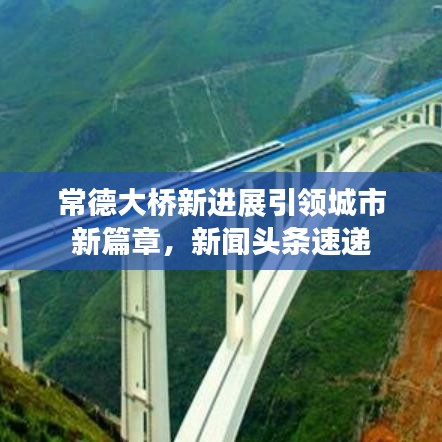 常德大桥新进展引领城市新篇章，新闻头条速递