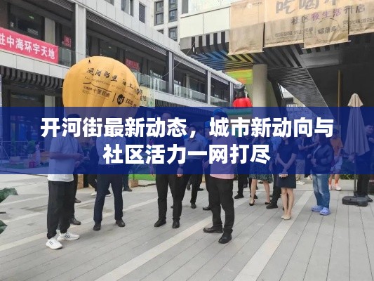 开河街最新动态，城市新动向与社区活力一网打尽