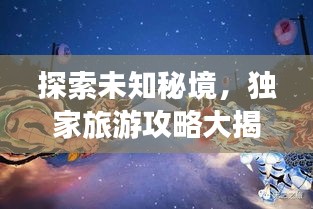 探索未知秘境，独家旅游攻略大揭秘！
