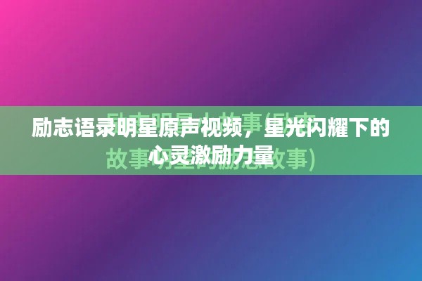 励志语录明星原声视频，星光闪耀下的心灵激励力量