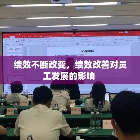 绩效不断改变，绩效改善对员工发展的影响 