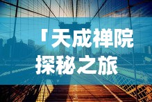 「天成禅院探秘之旅，深度攻略大揭秘！」
