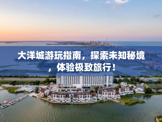 大洋城游玩指南，探索未知秘境，体验极致旅行！