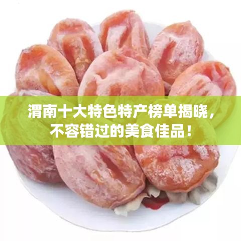 渭南十大特色特产榜单揭晓，不容错过的美食佳品！
