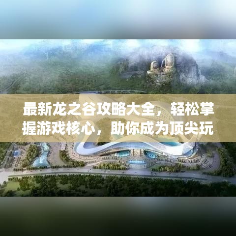 最新龙之谷攻略大全，轻松掌握游戏核心，助你成为顶尖玩家