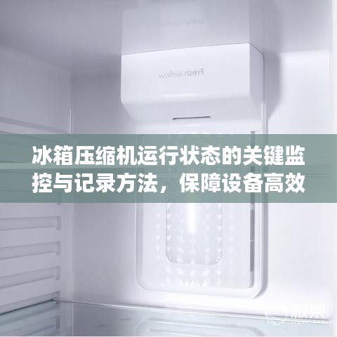 冰箱压缩机运行状态的关键监控与记录方法，保障设备高效运行的重要性