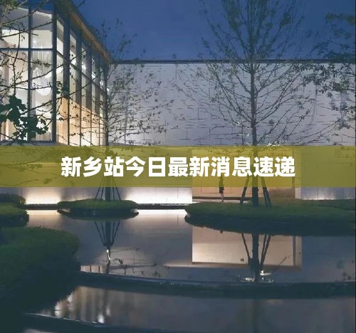 新乡站今日最新消息速递