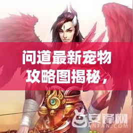 问道最新宠物攻略图揭秘，成为宠物大师的关键秘诀！