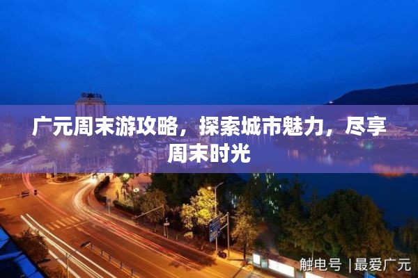 广元周末游攻略，探索城市魅力，尽享周末时光