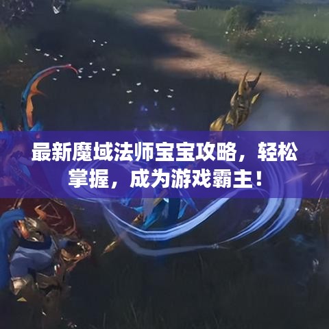 最新魔域法师宝宝攻略，轻松掌握，成为游戏霸主！