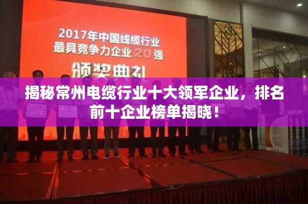 揭秘常州电缆行业十大领军企业，排名前十企业榜单揭晓！