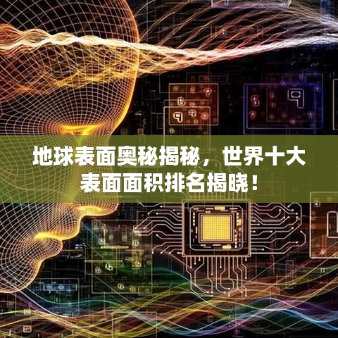 地球表面奥秘揭秘，世界十大表面面积排名揭晓！