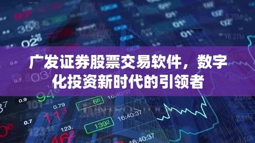 广发证券股票交易软件，数字化投资新时代的引领者