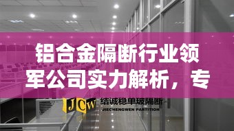 铝合金隔断行业领军公司实力解析，专业排名与卓越品质探究