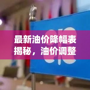 最新油价降幅表揭秘，油价调整动态与市场反应深度解析