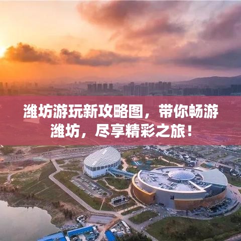 潍坊游玩新攻略图，带你畅游潍坊，尽享精彩之旅！