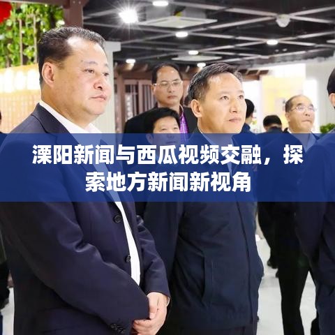 溧阳新闻与西瓜视频交融，探索地方新闻新视角