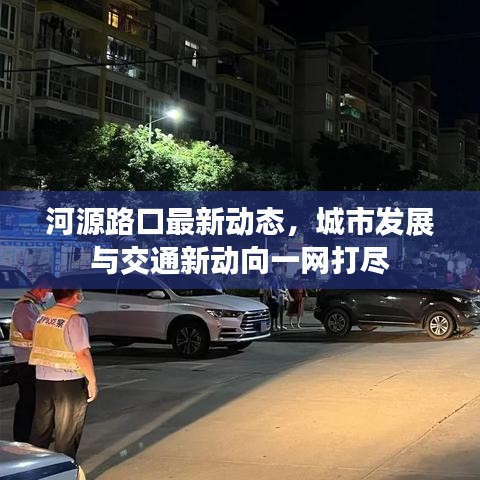 河源路口最新动态，城市发展与交通新动向一网打尽