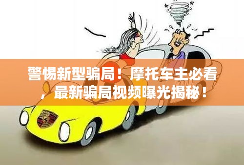 警惕新型骗局！摩托车主必看，最新骗局视频曝光揭秘！