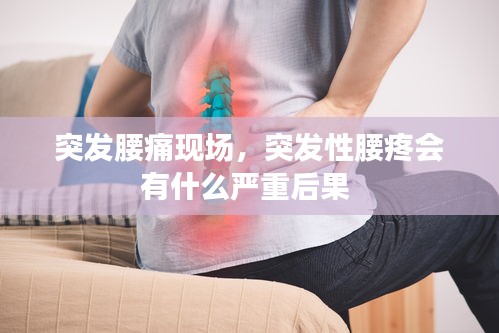 突发腰痛现场，突发性腰疼会有什么严重后果 