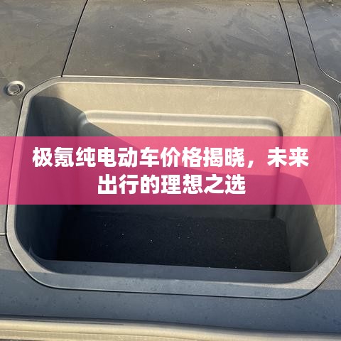 极氪纯电动车价格揭晓，未来出行的理想之选