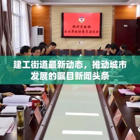 建工街道最新动态，推动城市发展的瞩目新闻头条