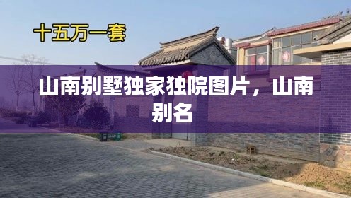 山南别墅独家独院图片，山南别名 