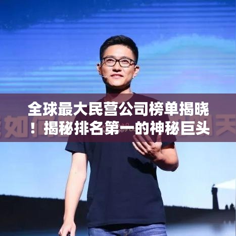 全球最大民营公司榜单揭晓！揭秘排名第一的神秘巨头