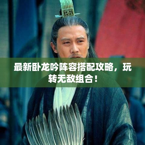 最新卧龙吟阵容搭配攻略，玩转无敌组合！