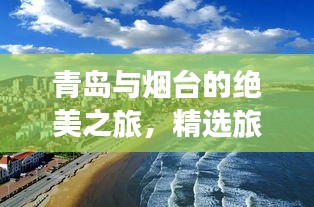 青岛与烟台的绝美之旅，精选旅游攻略