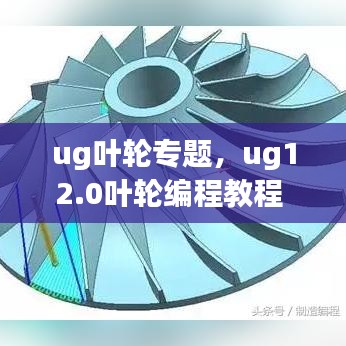 ug叶轮专题，ug12.0叶轮编程教程 