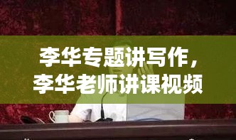 李华专题讲写作，李华老师讲课视频 