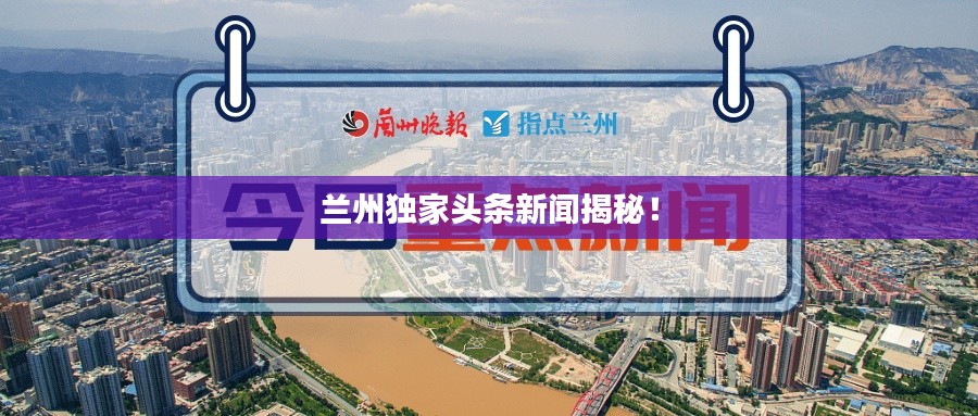 兰州独家头条新闻揭秘！