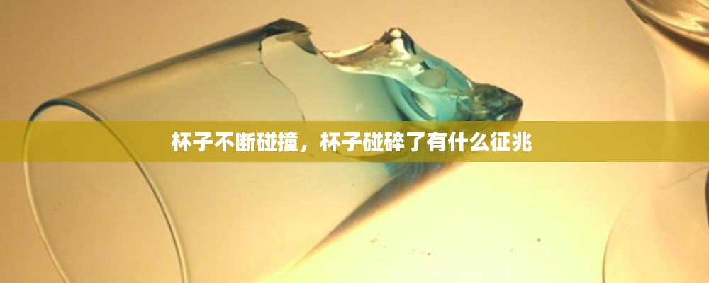 杯子不断碰撞，杯子碰碎了有什么征兆 