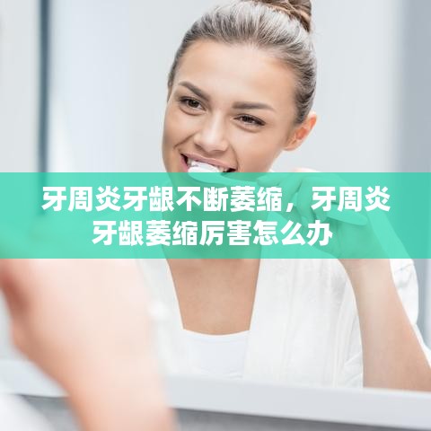 牙周炎牙龈不断萎缩，牙周炎牙龈萎缩厉害怎么办 
