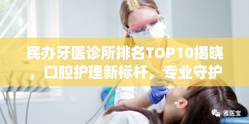 民办牙医诊所排名TOP10揭晓，口腔护理新标杆，专业守护您的笑容