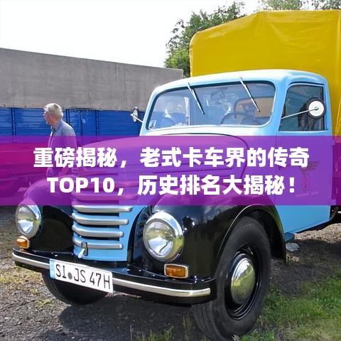 重磅揭秘，老式卡车界的传奇TOP10，历史排名大揭秘！