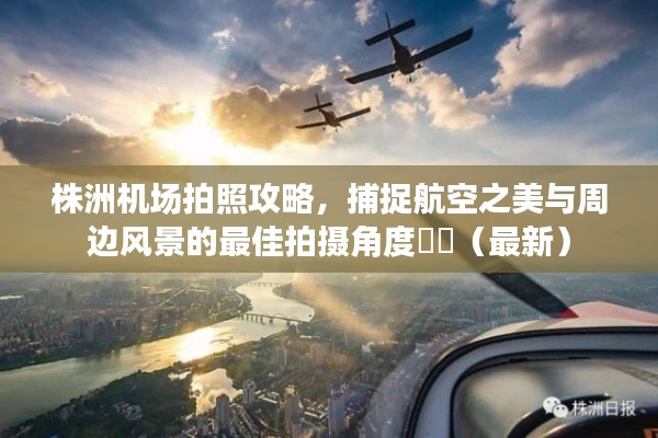 株洲机场拍照攻略，捕捉航空之美与周边风景的最佳拍摄角度​​（最新）