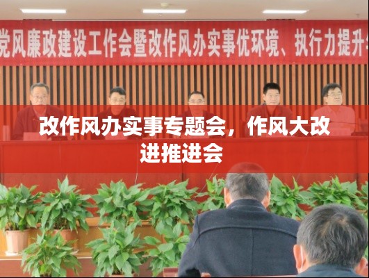 改作风办实事专题会，作风大改进推进会 