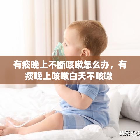 有痰晚上不断咳嗽怎么办，有痰晚上咳嗽白天不咳嗽 