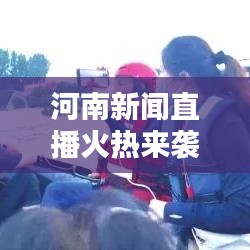 河南新闻直播火热来袭，实时传递最新资讯！