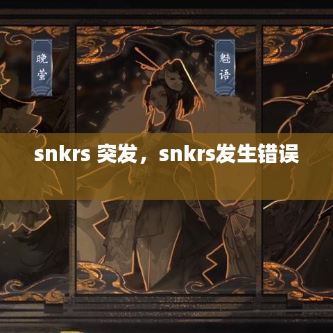 snkrs 突发，snkrs发生错误 
