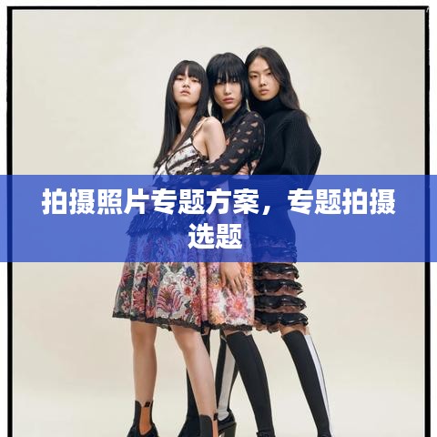拍摄照片专题方案，专题拍摄选题 