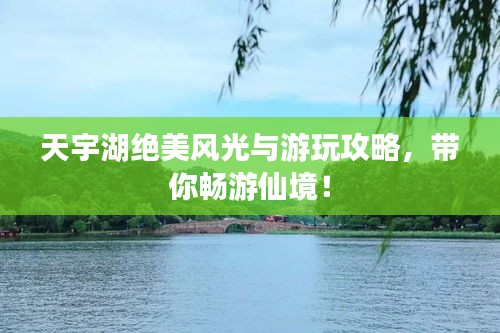 天宇湖绝美风光与游玩攻略，带你畅游仙境！