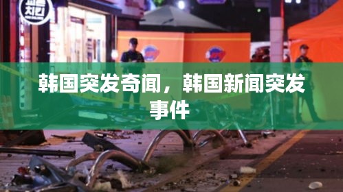 韩国突发奇闻，韩国新闻突发事件 