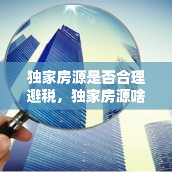 独家房源是否合理避税，独家房源啥意思 