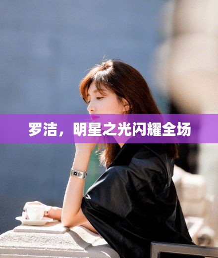 罗洁，明星之光闪耀全场