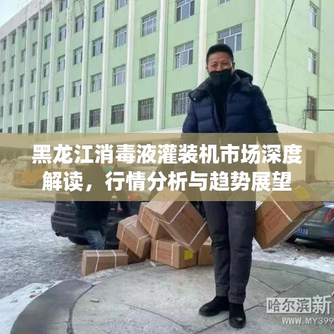 黑龙江消毒液灌装机市场深度解读，行情分析与趋势展望