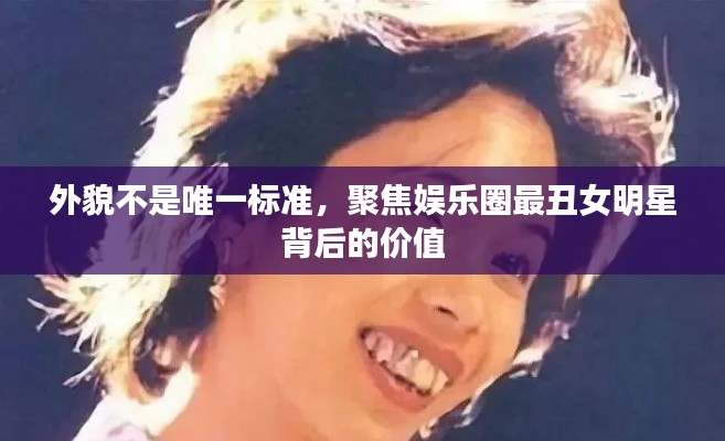 外貌不是唯一标准，聚焦娱乐圈最丑女明星背后的价值